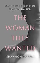 The Woman They Wanted: Shattering the Illusion of the Good Christian Wife